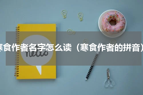 寒食作者名字怎么读（寒食作者的拼音）