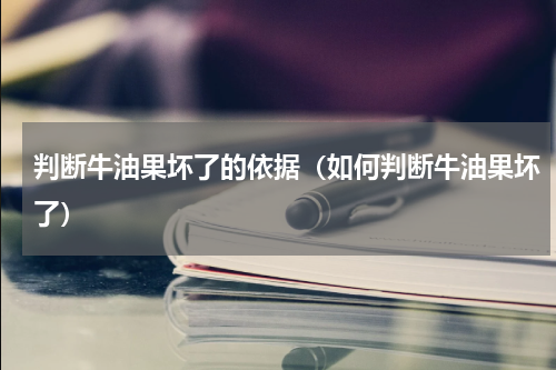 判断牛油果坏了的依据（如何判断牛油果坏了）
