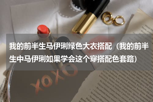 我的前半生马伊琍绿色大衣搭配（我的前半生中马伊琍如果学会这个穿搭配色套路）
