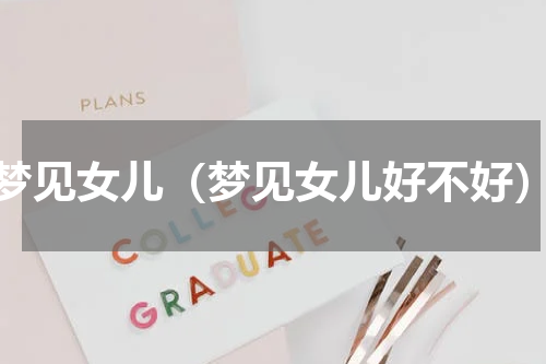 梦见女儿（梦见女儿好不好）