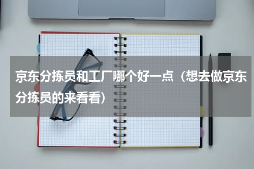 京东分拣员和工厂哪个好一点（想去做京东分拣员的来看看）