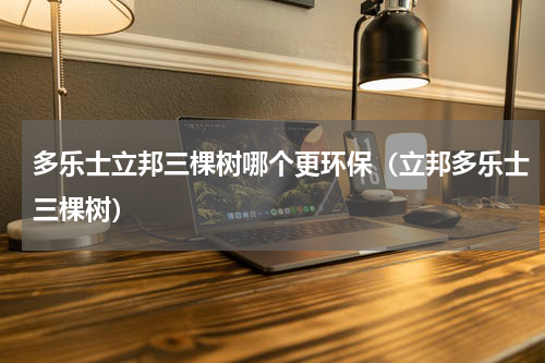 多乐士立邦三棵树哪个更环保（立邦多乐士三棵树）