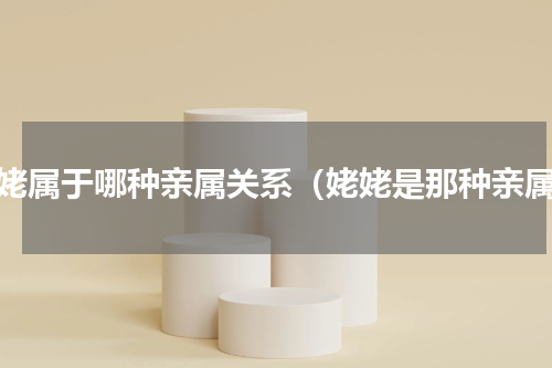 姥姥属于哪种亲属关系（姥姥是那种亲属）
