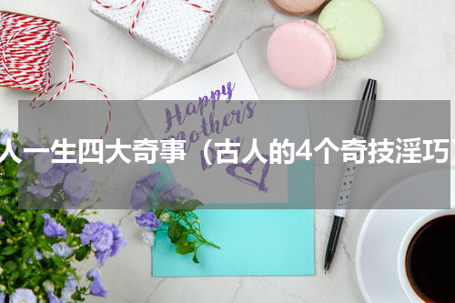 古人一生四大奇事（古人的4个奇技淫巧）