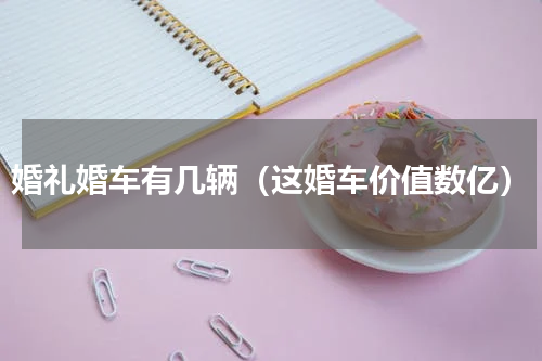 婚礼婚车有几辆（这婚车价值数亿）