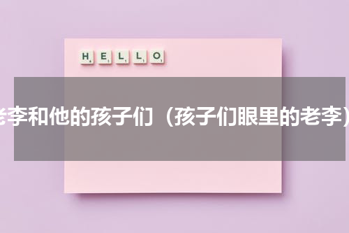 老李和他的孩子们（孩子们眼里的老李）