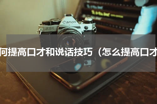 如何提高口才和说话技巧（怎么提高口才）