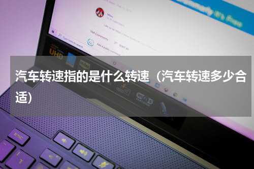 汽车转速指的是什么转速（汽车转速多少合适）