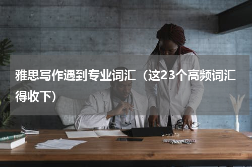 雅思写作遇到专业词汇（这23个高频词汇得收下）