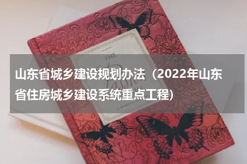 山东省城乡建设规划办法（2022年山东省住房城乡建设系统重点工程）