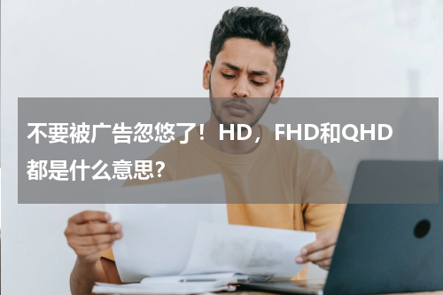 不要被广告忽悠了！HD，FHD和QHD都是什么意思？