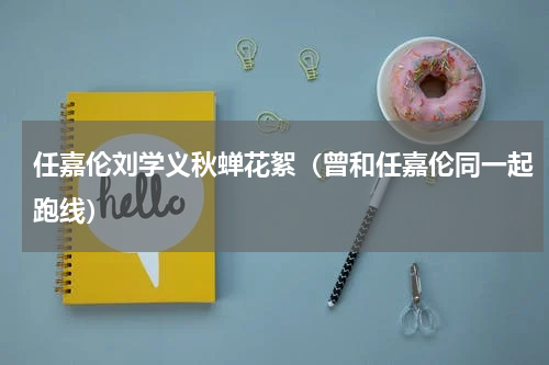 任嘉伦刘学义秋蝉花絮（曾和任嘉伦同一起跑线）