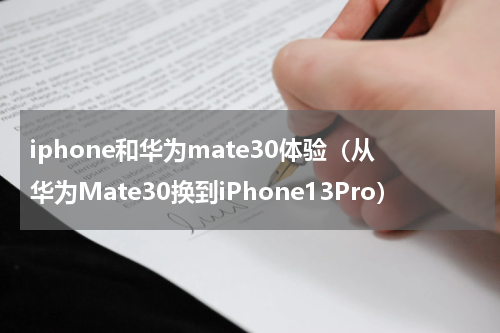 iphone和华为mate30体验（从华为Mate30换到iPhone13Pro）