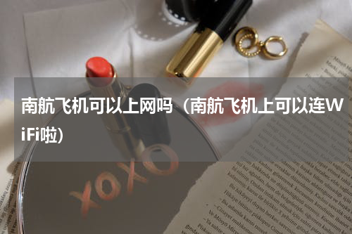 南航飞机可以上网吗（南航飞机上可以连WiFi啦）