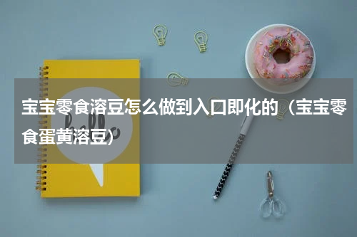 宝宝零食溶豆怎么做到入口即化的（宝宝零食蛋黄溶豆）