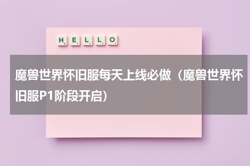 魔兽世界怀旧服每天上线必做（魔兽世界怀旧服P1阶段开启）