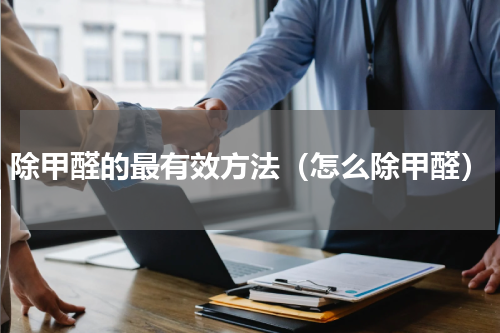 除甲醛的最有效方法（怎么除甲醛）