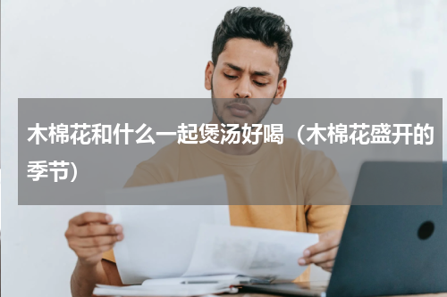 木棉花和什么一起煲汤好喝（木棉花盛开的季节）