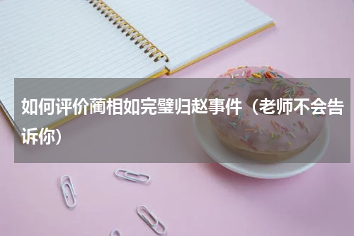 如何评价蔺相如完璧归赵事件（老师不会告诉你）