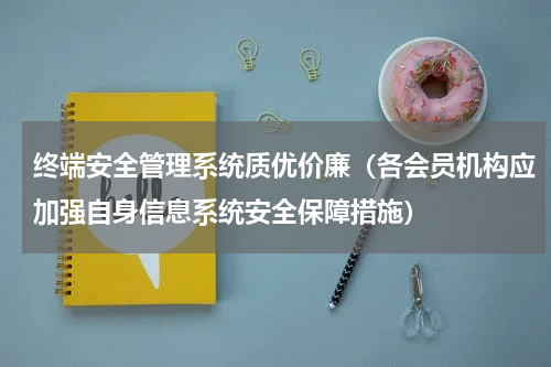 终端安全管理系统质优价廉（各会员机构应加强自身信息系统安全保障措施）