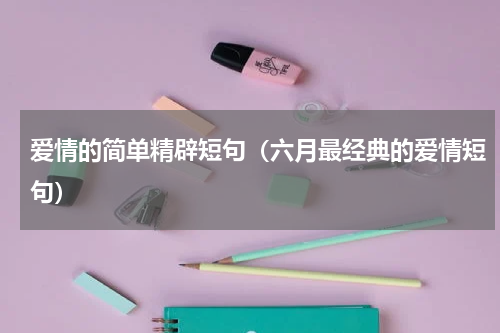 爱情的简单精辟短句（六月最经典的爱情短句）