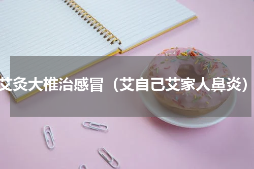 艾灸大椎治感冒（艾自己艾家人鼻炎）
