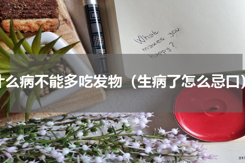 什么病不能多吃发物（生病了怎么忌口）