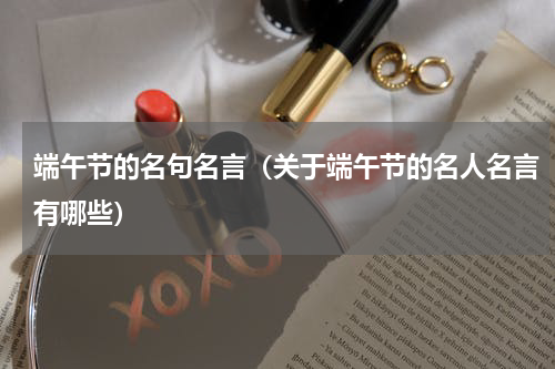 端午节的名句名言（关于端午节的名人名言有哪些）