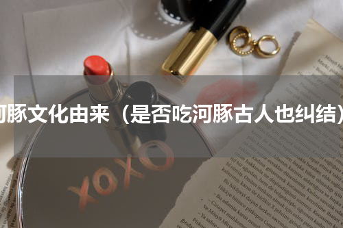 河豚文化由来（是否吃河豚古人也纠结）