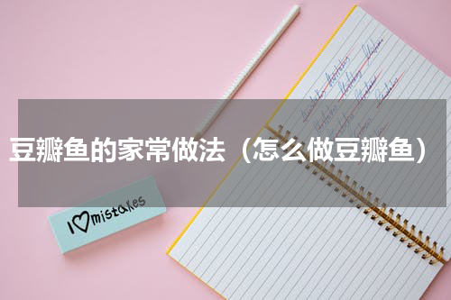 豆瓣鱼的家常做法（怎么做豆瓣鱼）