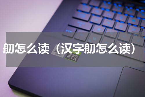 舠怎么读（汉字舠怎么读）