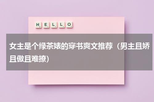 女主是个绿茶婊的穿书爽文推荐（男主且娇且傲且难撩）