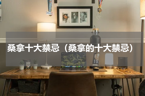 桑拿十大禁忌（桑拿的十大禁忌）
