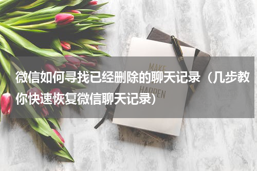 微信如何寻找已经删除的聊天记录（几步教你快速恢复微信聊天记录）