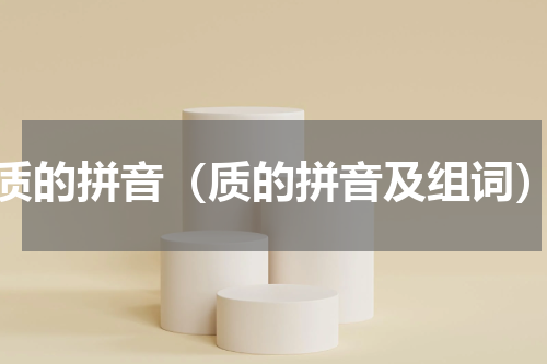 质的拼音（质的拼音及组词）