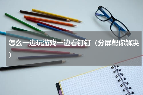 怎么一边玩游戏一边看钉钉（分屏帮你解决）