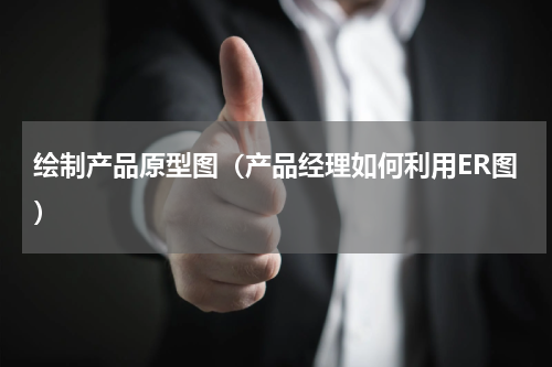 绘制产品原型图（产品经理如何利用ER图）