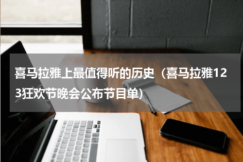 喜马拉雅上最值得听的历史（喜马拉雅123狂欢节晚会公布节目单）