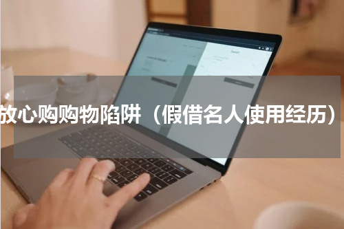 放心购购物陷阱（假借名人使用经历）