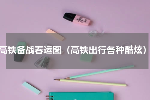 高铁备战春运图（高铁出行各种酷炫）