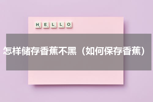 怎样储存香蕉不黑（如何保存香蕉）