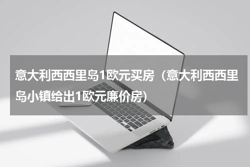 意大利西西里岛1欧元买房（意大利西西里岛小镇给出1欧元廉价房）