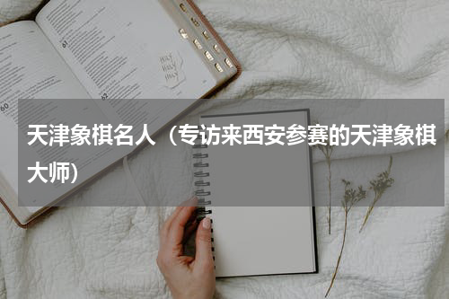 天津象棋名人（专访来西安参赛的天津象棋大师）