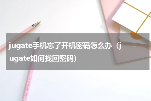 jugate手机忘了开机密码怎么办（jugate如何找回密码）