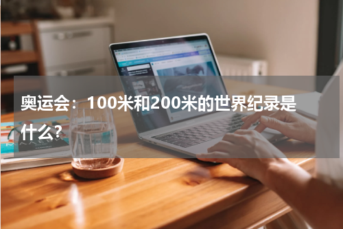 奥运会：100米和200米的世界纪录是什么？