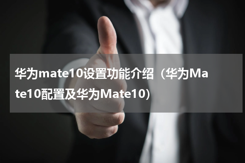 华为mate10设置功能介绍（华为Mate10配置及华为Mate10）