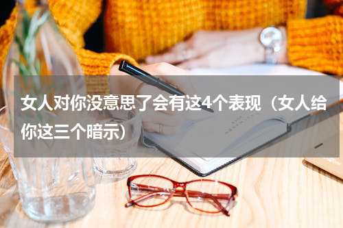女人对你没意思了会有这4个表现（女人给你这三个暗示）