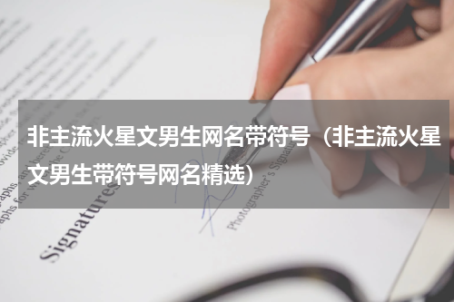 非主流火星文男生网名带符号（非主流火星文男生带符号网名精选）
