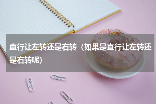 直行让左转还是右转（如果是直行让左转还是右转呢）