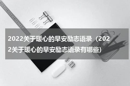 2022关于暖心的早安励志语录（2022关于暖心的早安励志语录有哪些）